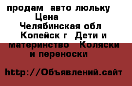   продам  авто-люльку. › Цена ­ 1 200 - Челябинская обл., Копейск г. Дети и материнство » Коляски и переноски   